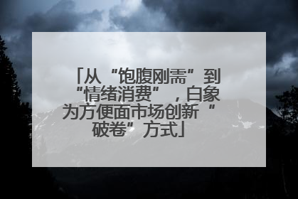 从“饱腹刚需”到“情绪消费”，白象为方便面市场创新“破卷”方式