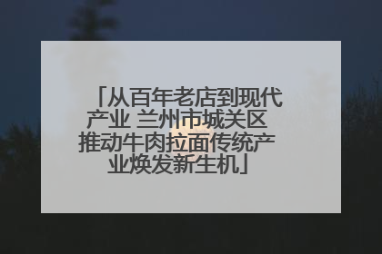 从百年老店到现代产业 兰州市城关区推动牛肉拉面传统产业焕发新生机