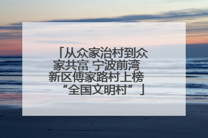从众家治村到众家共富 宁波前湾新区傅家路村上榜“全国文明村”