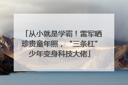 从小就是学霸！雷军晒珍贵童年照，“三条杠”少年变身科技大佬