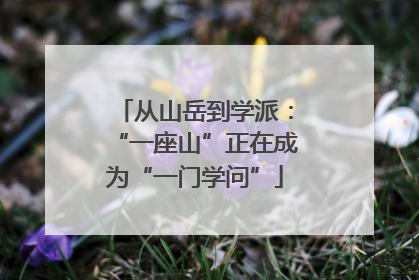 从山岳到学派：“一座山”正在成为“一门学问”