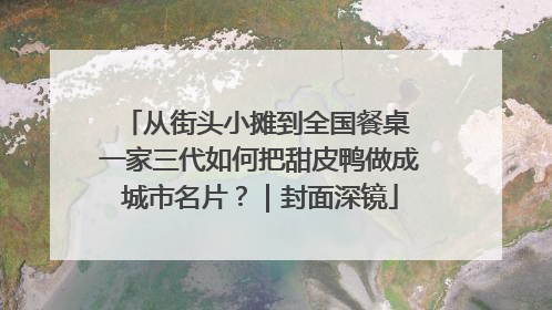 从街头小摊到全国餐桌 一家三代如何把甜皮鸭做成城市名片？｜封面深镜