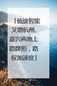 仙途智能又增杭州、嘉兴两地上路牌照，路权加速度