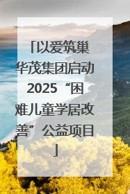 以爱筑巢 华茂集团启动2025“困难儿童学居改善”公益项目