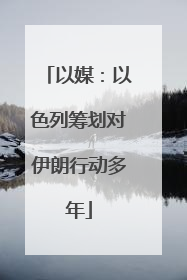 以媒：以色列筹划对伊朗行动多年