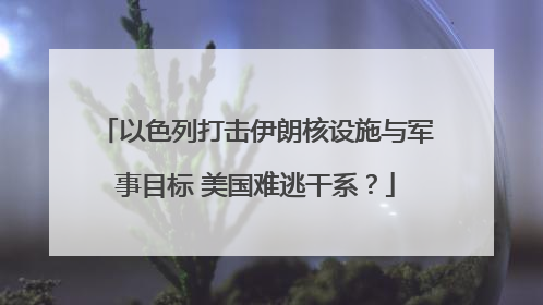 以色列打击伊朗核设施与军事目标 美国难逃干系？