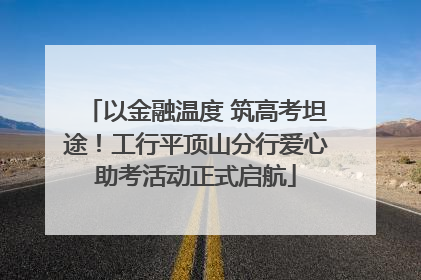 以金融温度 筑高考坦途！工行平顶山分行爱心助考活动正式启航