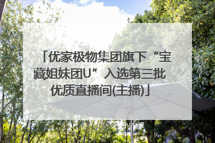 优家极物集团旗下“宝藏姐妹团U”入选第三批优质直播间(主播)