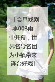 会昌戏剧季003雨中开幕，世界名导名团为小镇带来连台好戏