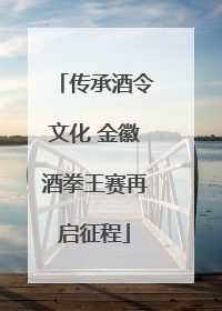 传承酒令文化 金徽酒拳王赛再启征程