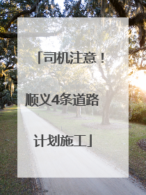 司机注意！顺义4条道路计划施工