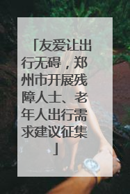 友爱让出行无碍，郑州市开展残障人士、老年人出行需求建议征集