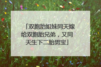 双胞胎姐妹同天嫁给双胞胎兄弟，又同天生下二胎男宝