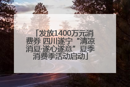 发放1400万元消费券 四川遂宁“清凉消夏·遂心遂意”夏季消费季活动启动