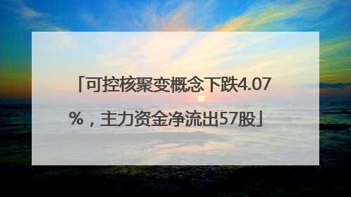 可控核聚变概念下跌4.07%，主力资金净流出57股
