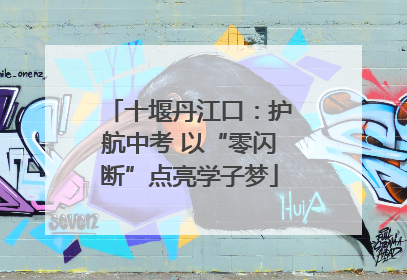 十堰丹江口：护航中考 以“零闪断”点亮学子梦