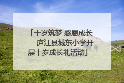十岁筑梦 感恩成长——庐江县城东小学开展十岁成长礼活动