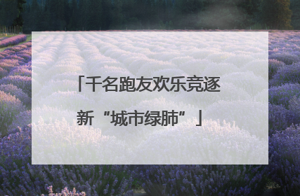 千名跑友欢乐竞逐新“城市绿肺”