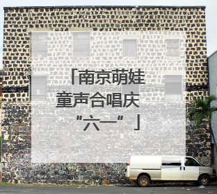 南京萌娃童声合唱庆“六一”