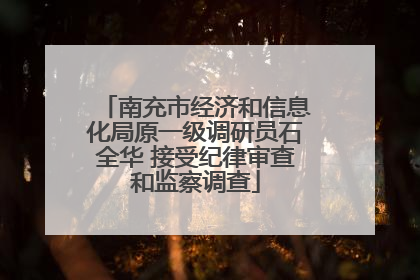 南充市经济和信息化局原一级调研员石全华 接受纪律审查和监察调查