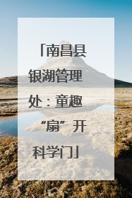 南昌县银湖管理处：童趣“扇”开科学门