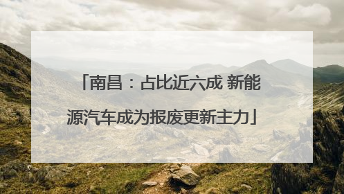 南昌：占比近六成 新能源汽车成为报废更新主力