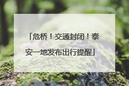 危桥！交通封闭！泰安一地发布出行提醒