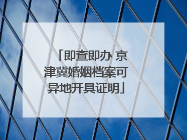 即查即办 京津冀婚姻档案可异地开具证明