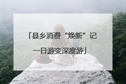 县乡消费“焕新”记 一日游变深度游