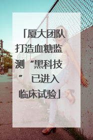 厦大团队打造血糖监测“黑科技” 已进入临床试验