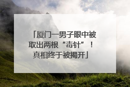 厦门一男子眼中被取出两根“毒针”！真相终于被揭开