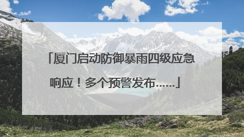厦门启动防御暴雨四级应急响应！多个预警发布……