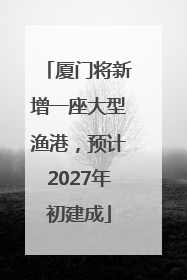 厦门将新增一座大型渔港，预计2027年初建成