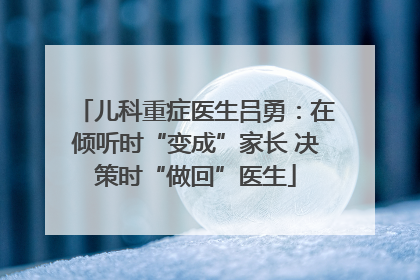 儿科重症医生吕勇：在倾听时“变成”家长 决策时“做回”医生