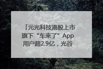 元光科技港股上市 旗下“车来了”App用户超2.9亿，光谷上市公司增至69家
