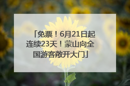 免票！6月21日起连续23天！蒙山向全国游客敞开大门