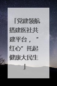 党建领航搭建医社共建平台，“红心”托起健康大民生