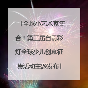 全球小艺术家集合！第三届自贡彩灯全球少儿创意征集活动主题发布