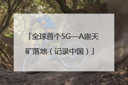 全球首个5G—A露天矿落地（记录中国）