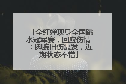 全红婵现身全国跳水冠军赛，回应伤情：脚腕旧伤复发，近期状态不错