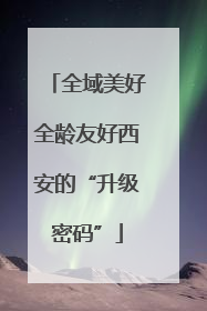 全域美好全龄友好西安的“升级密码”