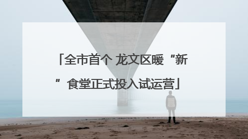 全市首个 龙文区暖“新”食堂正式投入试运营
