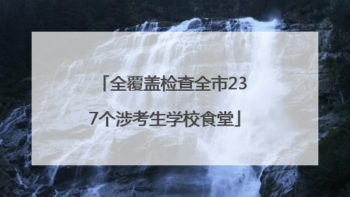 全覆盖检查全市237个涉考生学校食堂