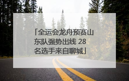 全运会龙舟预赛山东队强势出线 28名选手来自聊城