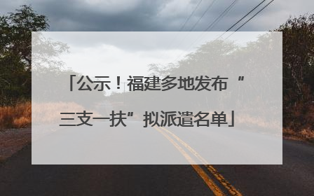 公示！福建多地发布“三支一扶”拟派遣名单