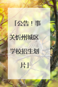 公告！事关忻州城区学校招生划片