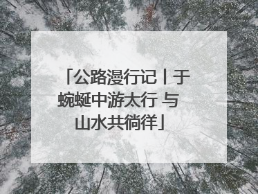 公路漫行记丨于蜿蜒中游太行 与山水共徜徉