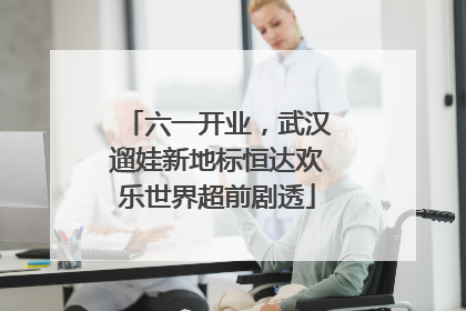 六一开业，武汉遛娃新地标恒达欢乐世界超前剧透