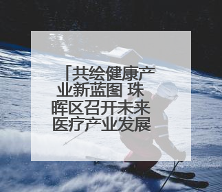 共绘健康产业新蓝图 珠晖区召开未来医疗产业发展座谈会