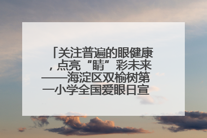 关注普遍的眼健康，点亮“睛”彩未来——海淀区双榆树第一小学全国爱眼日宣传教育活动